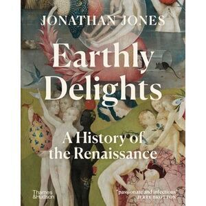 Earthly Delights: A History of the Renaissance -- Jonathan Jones